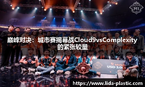 巅峰对决：城市赛揭幕战Cloud9vsComplexity的紧张较量